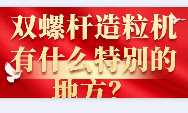 雙螺桿造粒機有什么特別的地方？